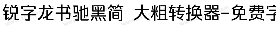 锐字龙书驰黑简 大粗转换器字体转换